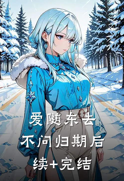 爱随东去，不问归期后续+完结