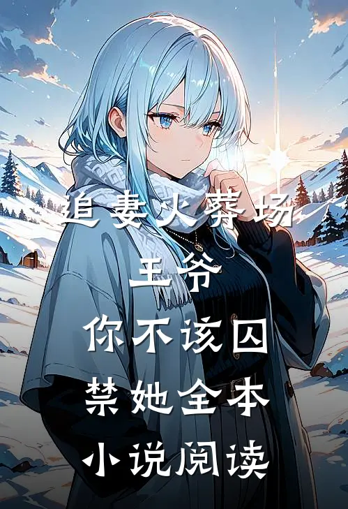 追妻火葬场：王爷，你不该囚禁她全本小说阅读