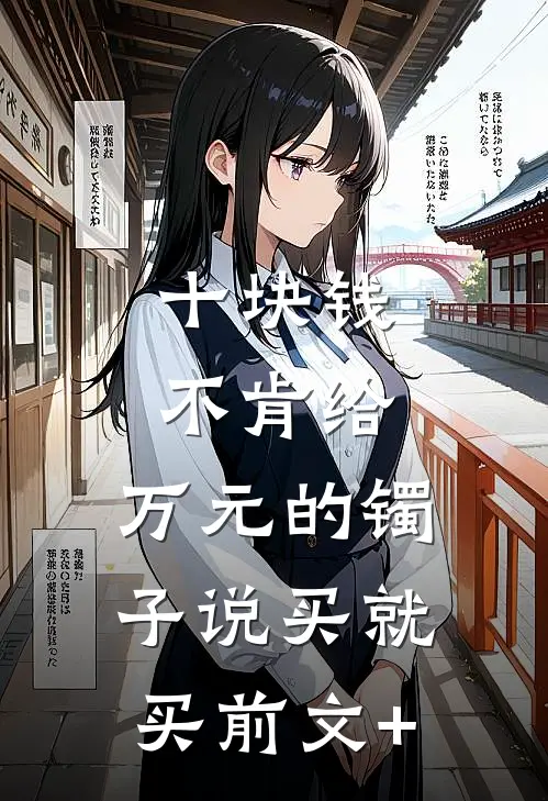 十块钱不肯给，万元的镯子说买就买前文+