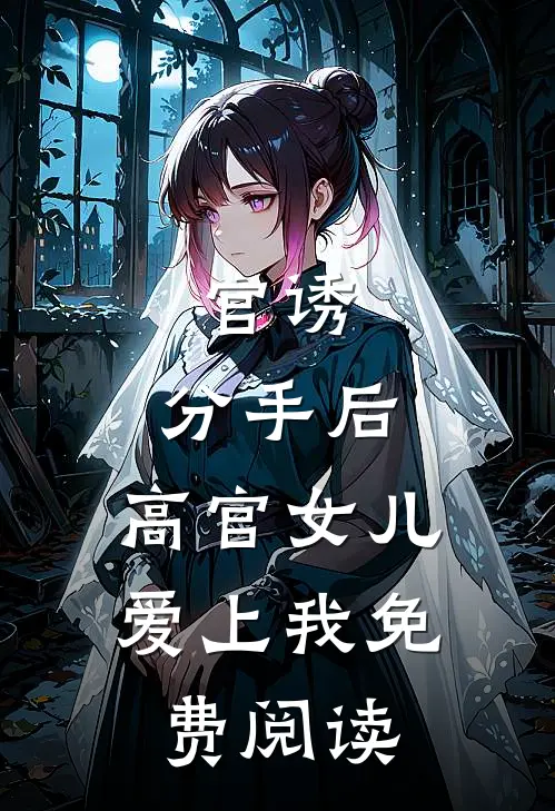官诱：分手后，高官女儿爱上我免费阅读