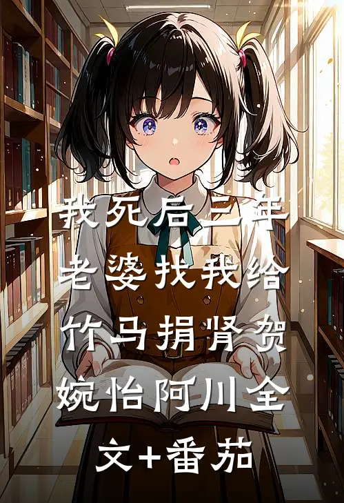 我死后三年，老婆找我给竹马捐肾贺婉怡阿川全文+番茄