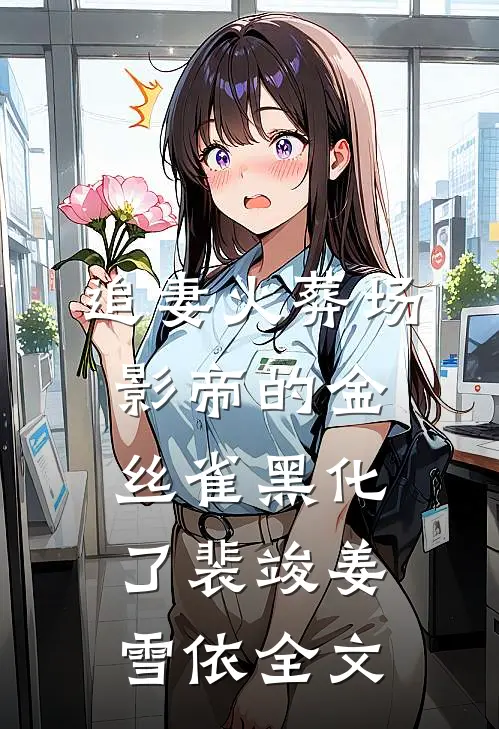 追妻火葬场：影帝的金丝雀黑化了裴竣姜雪依全文
