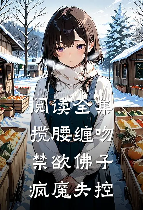 阅读全集揽腰缠吻,禁欲佛子疯魔失控