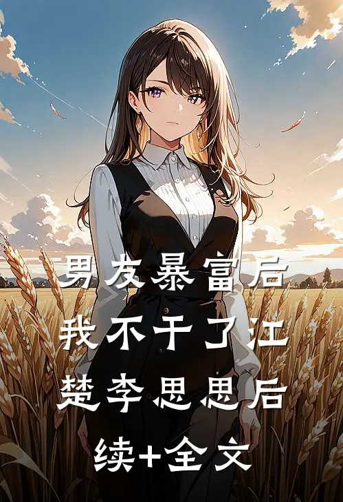 男友暴富后，我不干了江楚李思思后续+全文