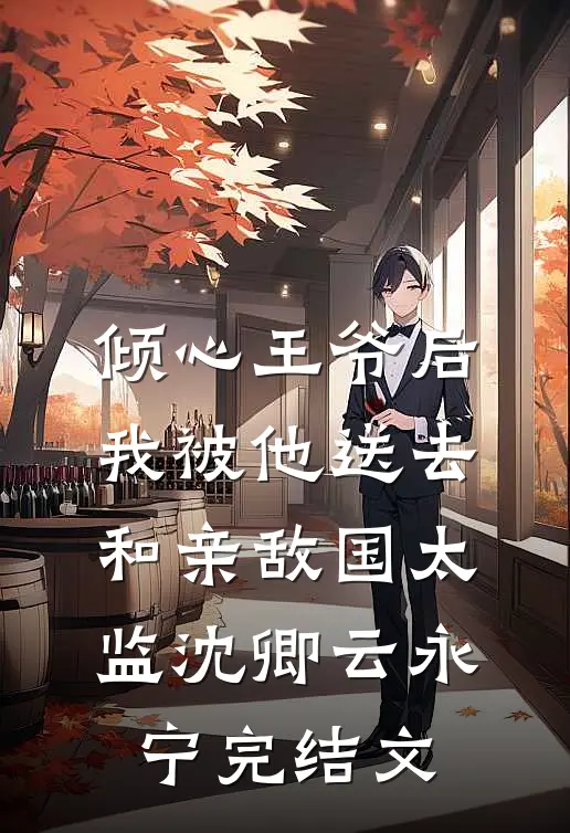 倾心王爷后，我被他送去和亲敌国太监沈卿云永宁完结文