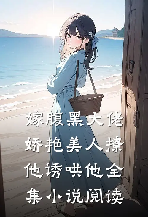 嫁腹黑大佬,娇艳美人撩他诱哄他全集阅读免费