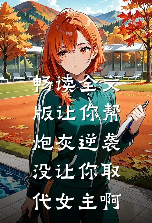 畅读全文版让你帮炮灰逆袭，没让你取代女主啊