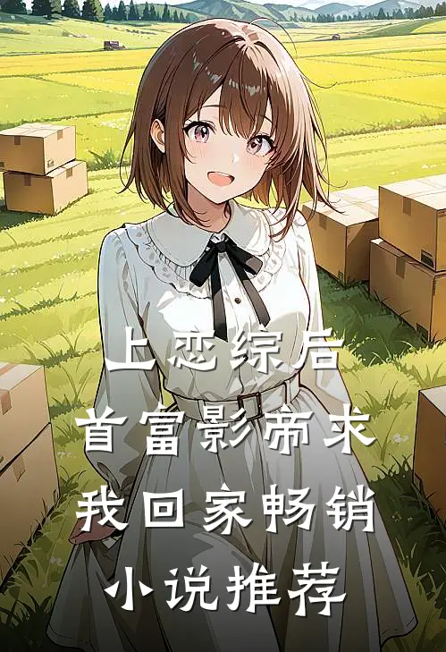 上恋综后，首富影帝求我回家畅销小说推荐