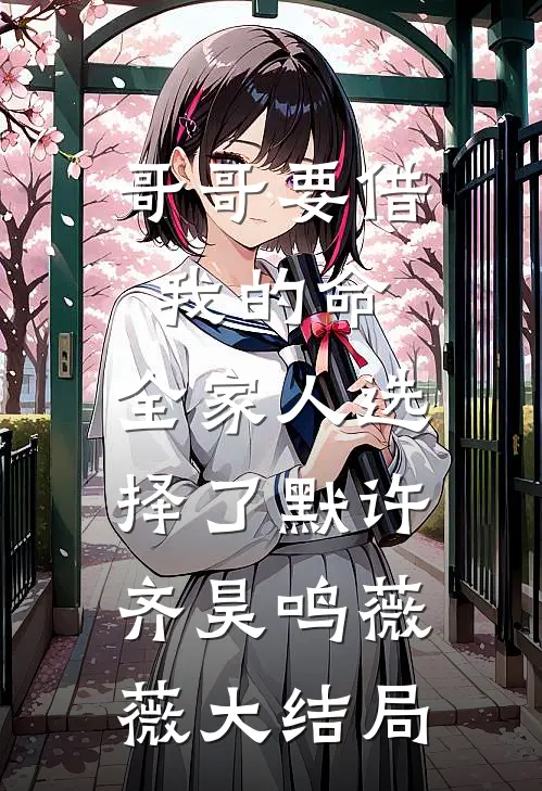 哥哥要借我的命，全家人选择了默许齐昊鸣薇薇大结局