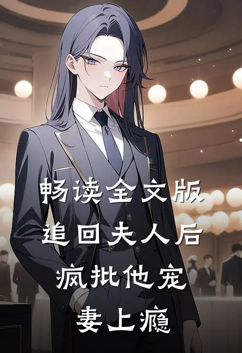 畅读全文版追回夫人后，疯批他宠妻上瘾