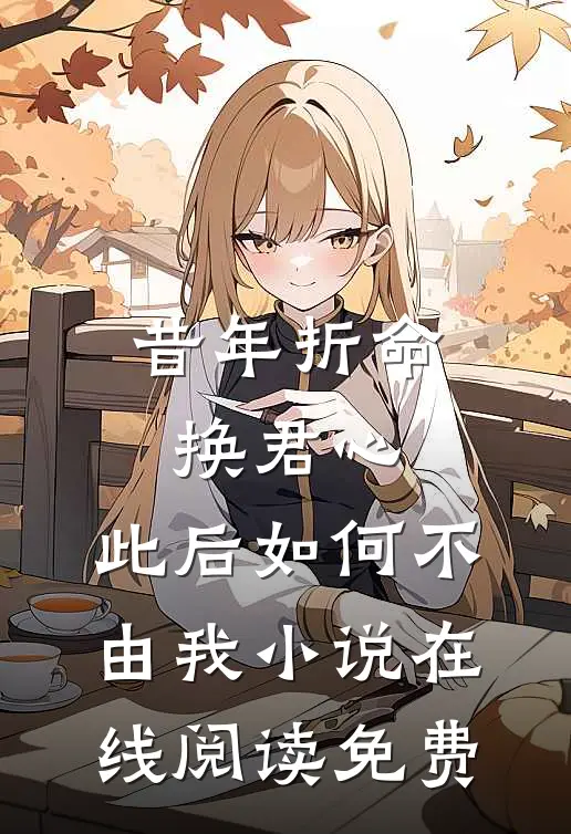 昔年折命换君心，此后如何不由我小说在线阅读免费