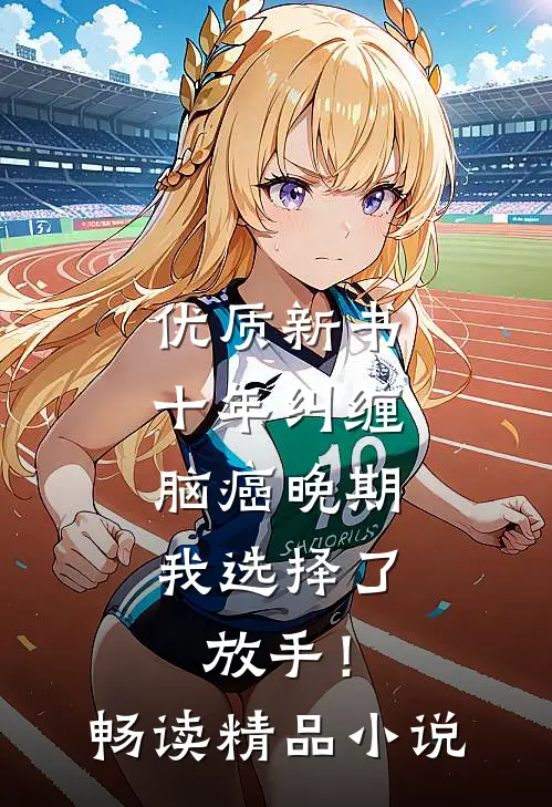 优质新书十年纠缠：脑癌晚期，我选择了放手！畅读精品小说