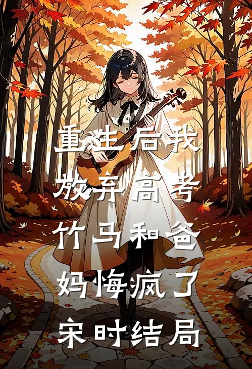 重生后我放弃高考，竹马和爸妈悔疯了宋时结局