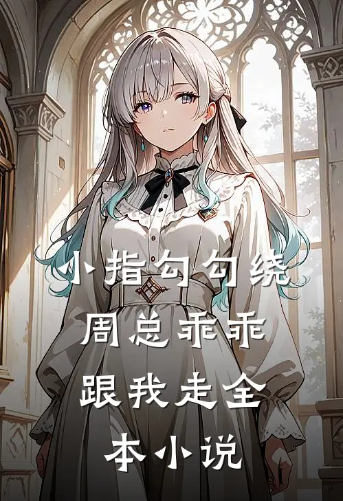小指勾勾绕,周总乖乖跟我走全本在线阅读