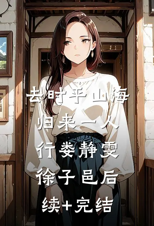 去时平山海，归来一人行娄静雯徐子邑后续+完结