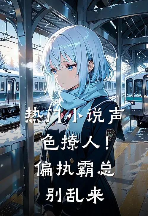 热门小说声色撩人！偏执霸总别乱来
