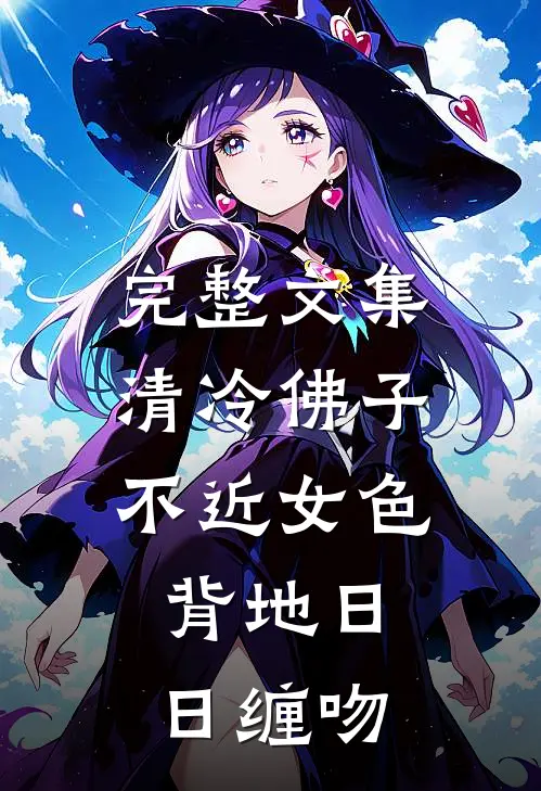 完整文集清冷佛子不近女色，背地日日缠吻