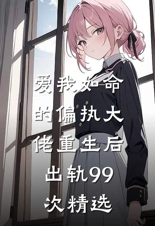 爱我如命的偏执大佬重生后，出轨99次精选