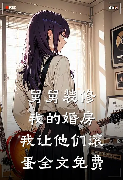 舅舅装修我的婚房，我让他们滚蛋全文免费