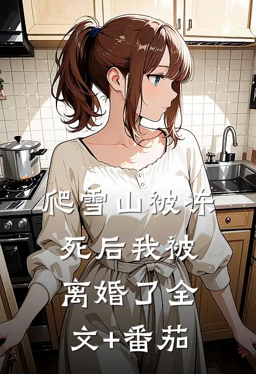 爬雪山被冻死后我被离婚了全文+番茄
