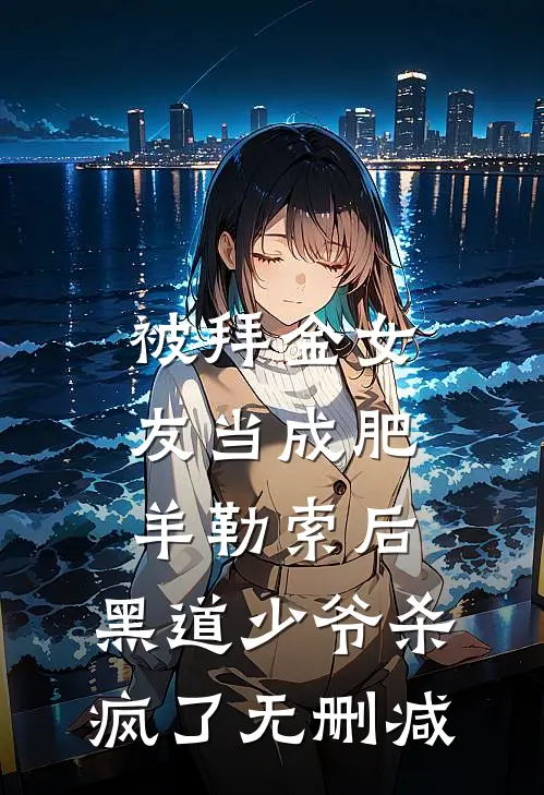 被拜金女友当成肥羊勒索后，黑道少爷杀疯了无删减