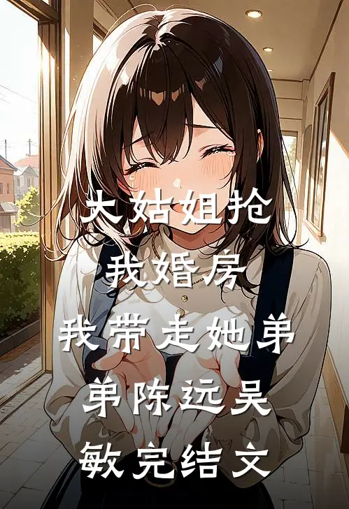 大姑姐抢我婚房,我带走她弟弟陈远吴敏完结文