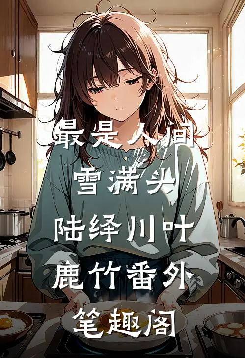 最是人间雪满头：陆绎川叶鹿竹番外笔趣阁