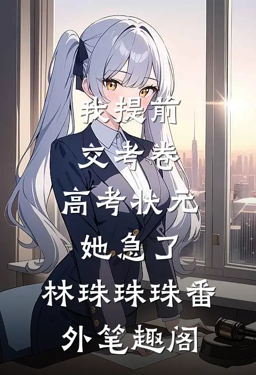 我提前交考卷，高考状元她急了：林珠珠珠番外笔趣阁