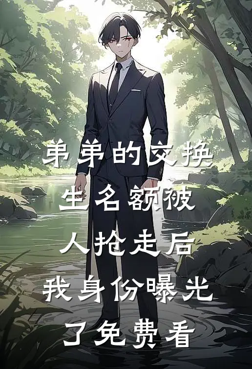 弟弟的交换生名额被人抢走后，我身份曝光了免费看