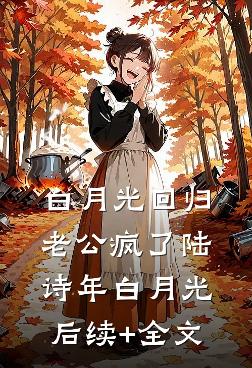 白月光回归，老公疯了陆诗年白月光后续+全文
