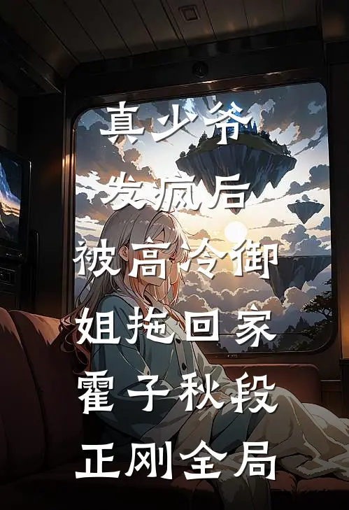 真少爷发疯后，被高冷御姐拖回家霍子秋段正刚全局