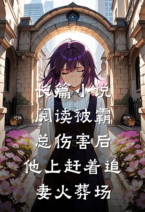 长篇小说阅读被霸总伤害后，他上赶着追妻火葬场