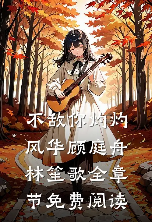 不敌你灼灼风华顾庭舟林笙歌全章节免费阅读