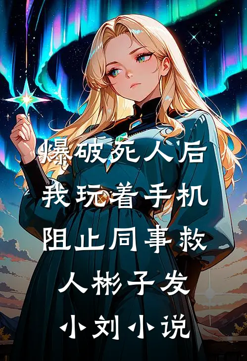爆破死人后，我玩着手机阻止同事救人彬子发小刘小说