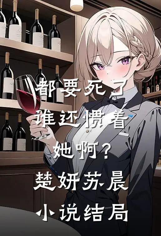 都要死了，谁还惯着她啊？楚妍苏晨小说结局