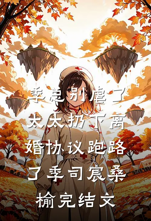 季总别虐了，太太扔下离婚协议跑路了季司宸桑榆完结文