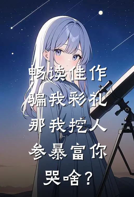 畅读佳作骗我彩礼，那我挖人参暴富你哭啥？