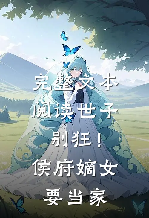 完整文本阅读世子别狂！侯府嫡女要当家