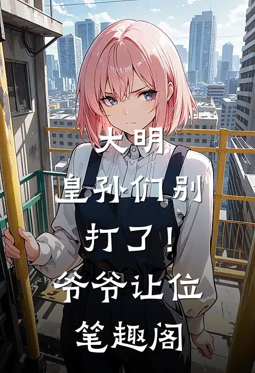 大明：皇孙们别打了！爷爷让位笔趣阁