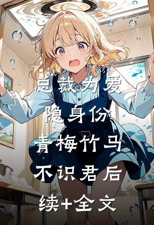 总裁为爱隐身份，青梅竹马不识君后续+全文