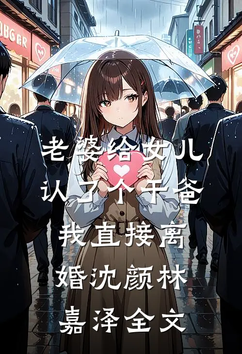 老婆给女儿认了个干爸，我直接离婚沈颜林嘉泽全文