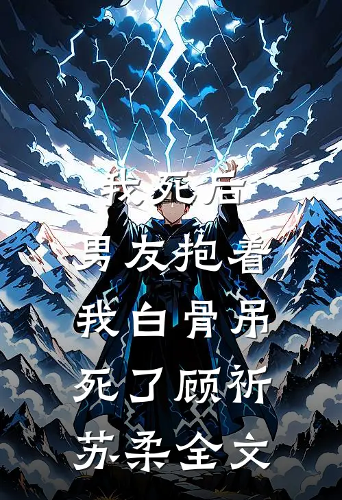 我死后，男友抱着我白骨吊死了顾祈苏柔全文