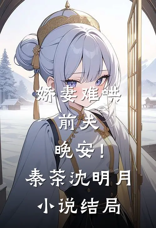 娇妻难哄：前夫，晚安！秦茶沈明月小说结局