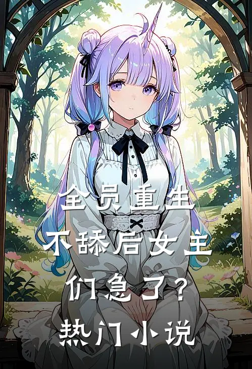 全员重生：不舔后女主们急了？热门小说