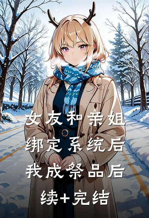 女友和亲姐绑定系统后，我成祭品后续+完结