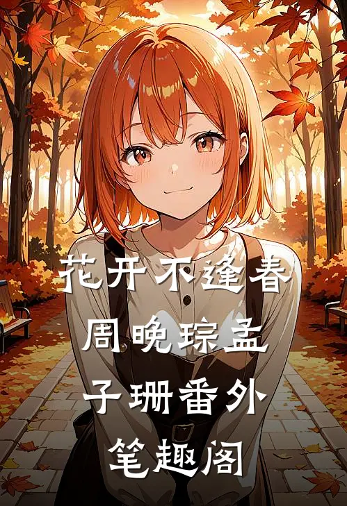 花开不逢春：周晚琮孟子珊番外笔趣阁