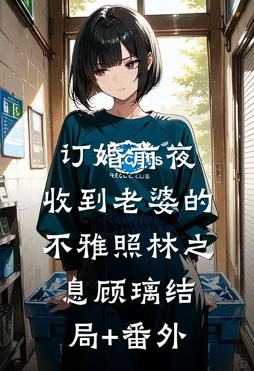 订婚前夜，收到老婆的不雅照林之息顾璃结局+番外
