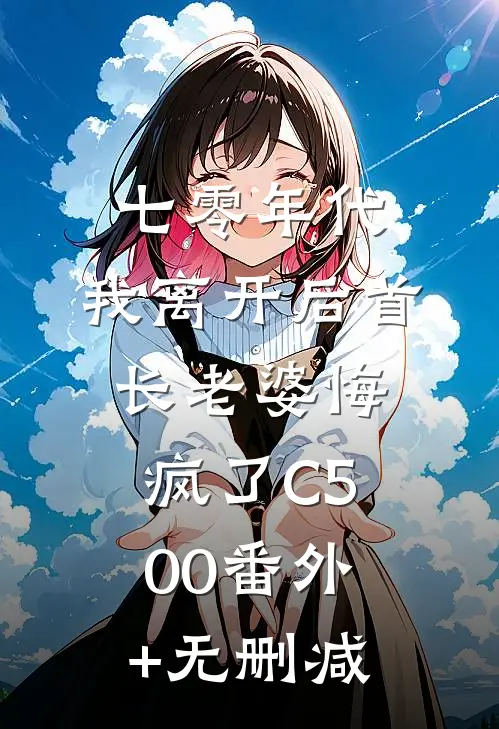 七零年代，我离开后首长老婆悔疯了C500番外+无删减