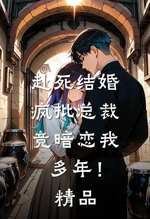赴死结婚，疯批总裁竟暗恋我多年！精品