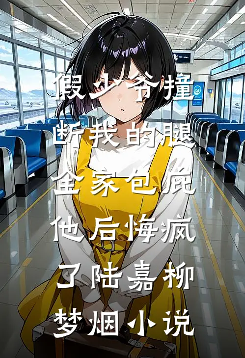 假少爷撞断我的腿，全家包庇他后悔疯了陆嘉柳梦烟小说